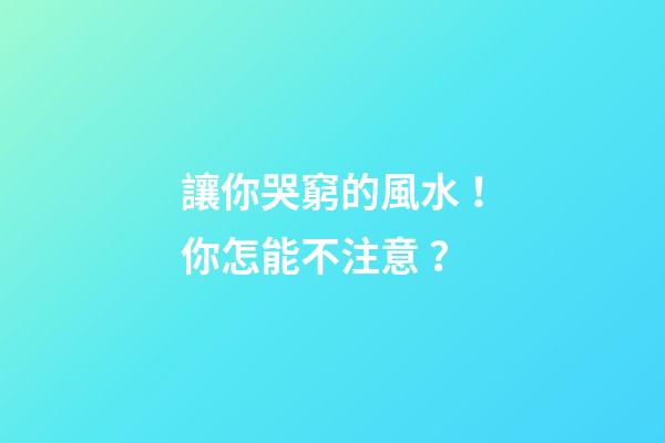 讓你哭窮的風水！你怎能不注意？
